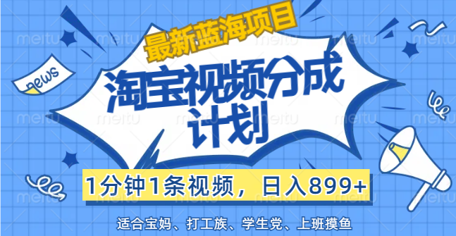 （12101期）【最新蓝海项目】淘宝视频分成计划，1分钟1条视频，日入899+，有手就行-悟空聊项目