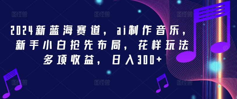 2024新蓝海赛道，ai制作音乐，新手小白抢先布局，花样玩法多项收益，日入300+-悟空聊项目