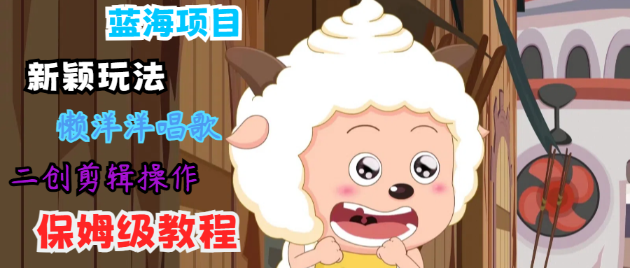 蓝海项目新颖玩法，懒洋洋唱歌 搬运剪辑操作，保姆级教程-悟空聊项目