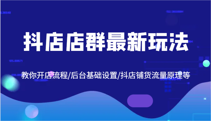 抖店店群最新玩法，教你开店流程/后台基础设置/抖店铺货流量原理等-悟空聊项目