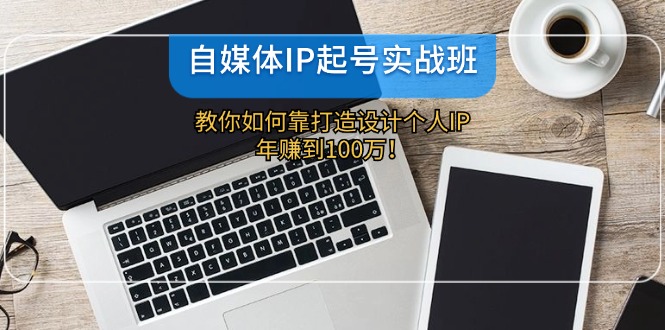 （12115期）自媒体IP-起号实战班：教你如何靠打造设计个人IP，年赚到100万！-悟空聊项目