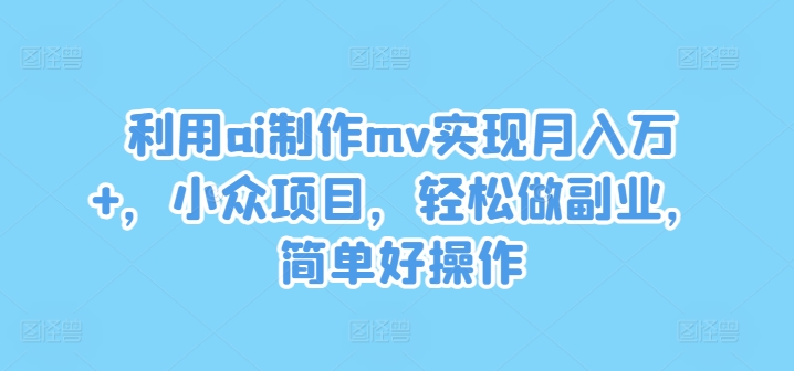 利用ai制作mv实现月入万+，小众项目，轻松做副业，简单好操作-悟空聊项目