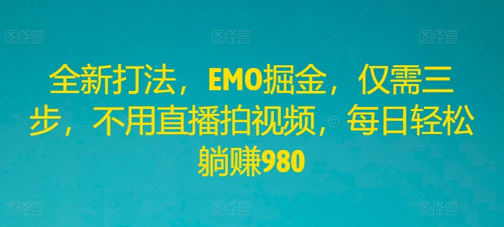 全新打法，EMO掘金，仅需三步，不用直播拍视频，每日轻松躺赚980-悟空聊项目