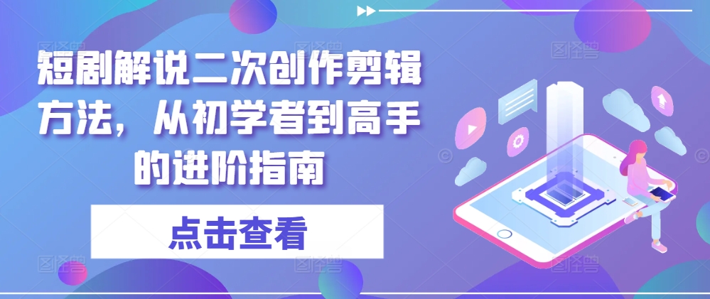 短剧解说二次创作剪辑方法，从初学者到高手的进阶指南-悟空聊项目