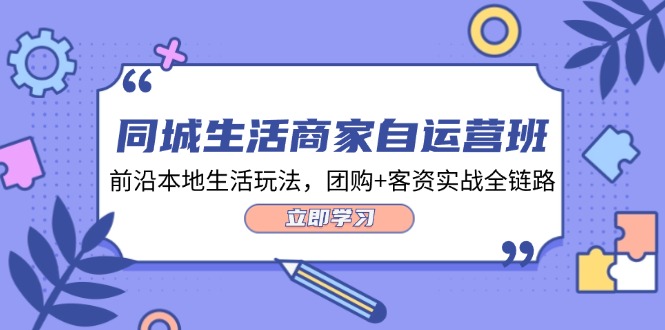 同城生活商家自运营班，前沿本地生活玩法，团购+客资实战全链路（34节课）-悟空聊项目