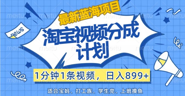 最新蓝海项目淘宝视频分成计划，1分钟1条视频，日入899+，有手就行-悟空聊项目