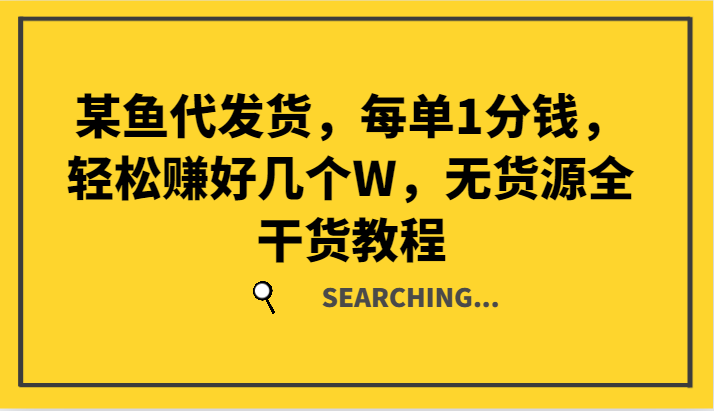 某鱼代发货，每单1分钱，轻松赚好几个W，无货源全干货教程-悟空聊项目