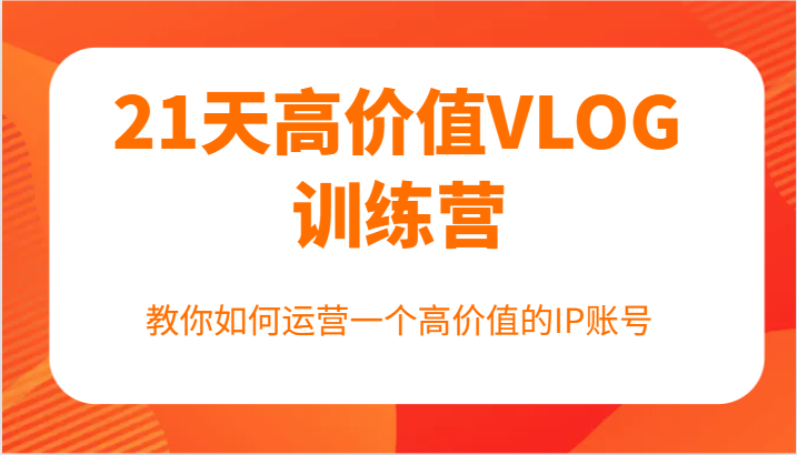 21天高价值VLOG训练营【第一期】，教你如何运营一个高价值的IP账号-悟空聊项目