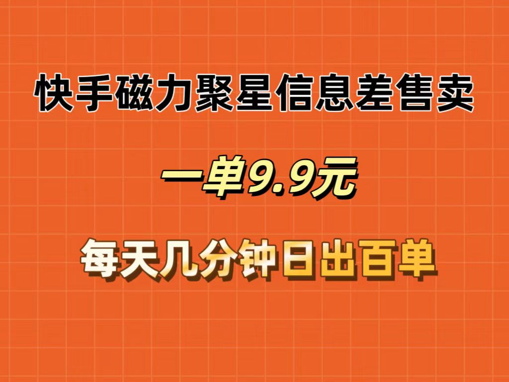 （12150期）快手磁力聚星信息差售卖，一单9.9.每天几分钟，日出百单-悟空聊项目