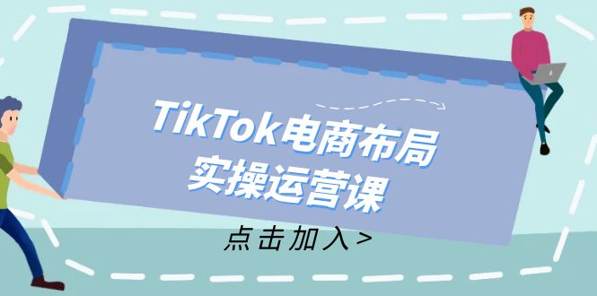 （12156期）TikTok电商布局实操运营课：从新手到精通，成为TikTok带货运营高手-悟空聊项目