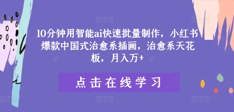 10分钟用智能ai快速批量制作，小红书爆款中国式治愈系插画，治愈系天花板，月入万+-悟空聊项目