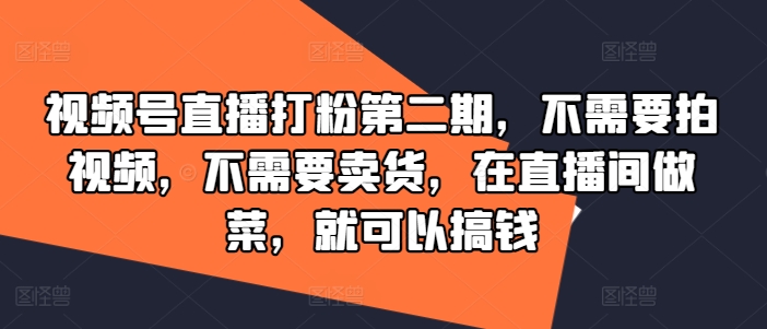 视频号直播打粉第二期，不需要拍视频，不需要卖货，在直播间做菜，就可以搞钱-悟空聊项目