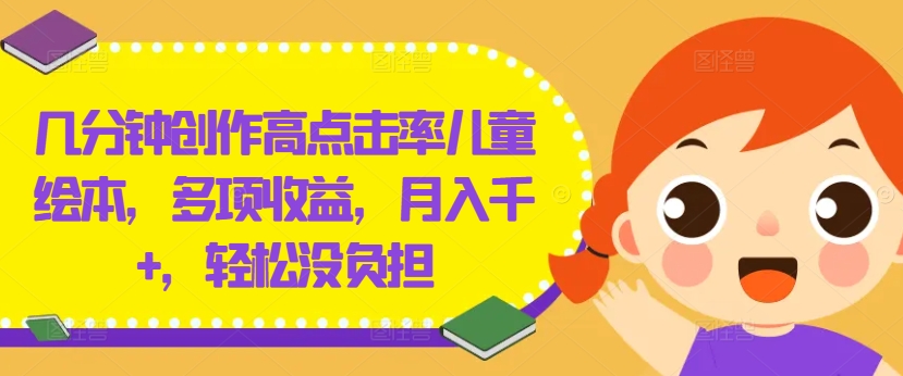几分钟创作高点击率儿童绘本，多项收益，月入千+，轻松没负担-悟空聊项目