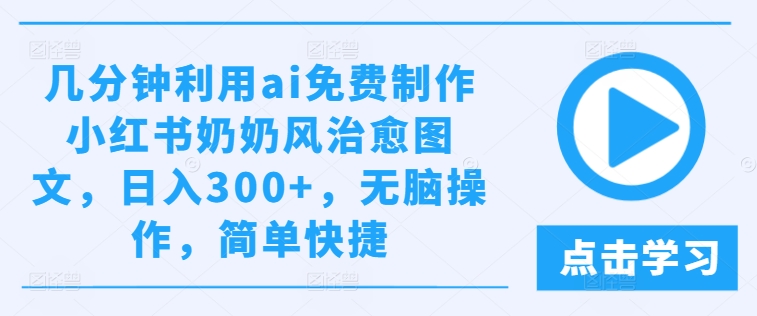 几分钟利用ai免费制作小红书奶奶风治愈图文，日入300+，无脑操作，简单快捷-悟空聊项目