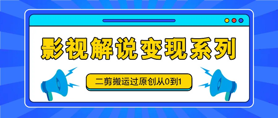 影视解说变现系列，二剪搬运过原创从0到1，喂饭式教程-悟空聊项目