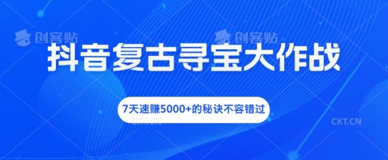 抖音复古寻宝大作战，7天速赚5000+的秘诀不容错过-悟空聊项目