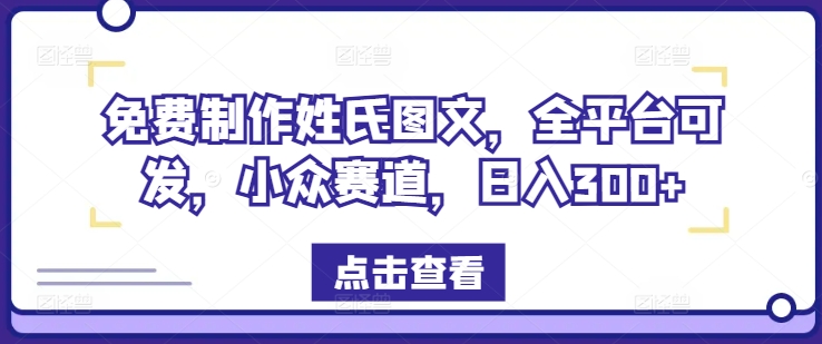 免费制作姓氏图文，全平台可发，小众赛道，日入300+-悟空聊项目