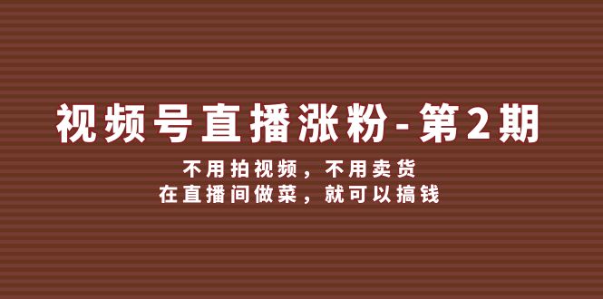 视频号直播涨粉第2期，不用拍视频，不用卖货，在直播间做菜，就可以搞钱-悟空聊项目