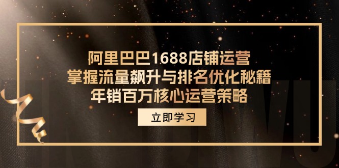（12184期）阿里巴巴1688店铺运营，掌握流量飙升与排名优化秘籍 年销百万核心运营策略-悟空聊项目