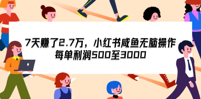 （12192期）7天收了2.7万，小红书咸鱼无脑操作，每单利润500至3000-悟空聊项目