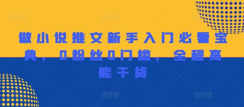 做小说推文新手入门必看宝典，0粉丝0门槛，全程高能干货-悟空聊项目