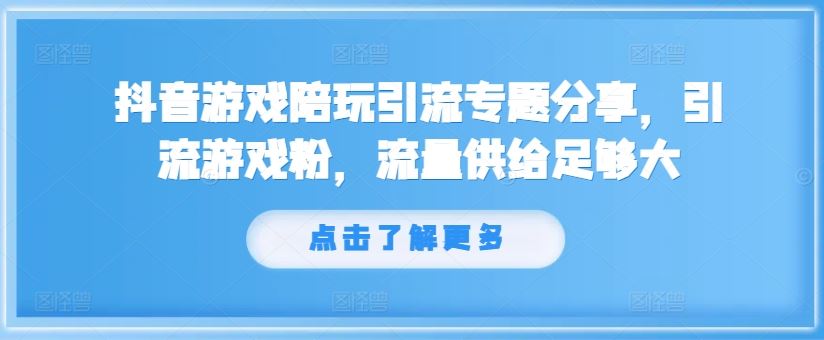 抖音游戏陪玩引流专题分享，引流游戏粉，流量供给足够大-悟空聊项目