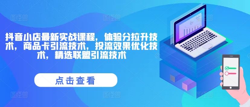 抖音小店最新实战课程，体验分拉升技术，商品卡引流技术，投流效果优化技术，精选联盟引流技术-悟空聊项目