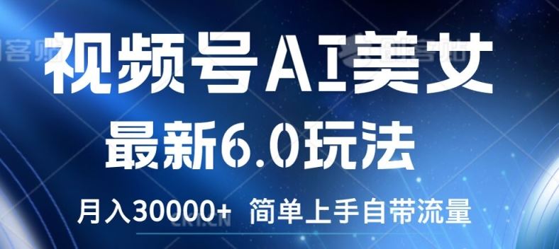 视频号AI美女最新6.0玩法，简单上手自带流量，月入3w【揭秘】-悟空聊项目