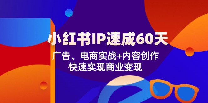 小红书IP速成60天：广告、电商实战+内容创作，快速实现商业变现-悟空聊项目