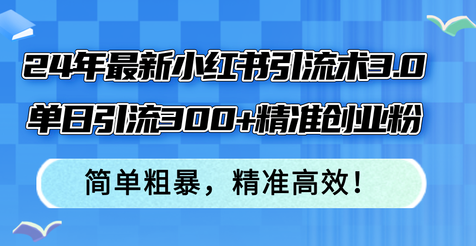 （12215期）24年最新小红书引流术3.0，单日引流300+精准创业粉，简单粗暴，精准高效！-悟空聊项目