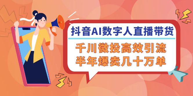 （12232期）抖音AI-数字人直播带货，千川 微投高效引流，半年爆卖几十万单-悟空聊项目