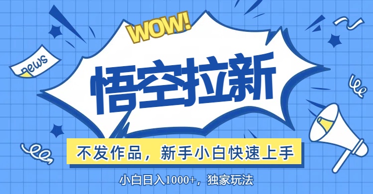（12243期）悟空拉新最新玩法，无需作品暴力出单，小白快速上手-悟空聊项目