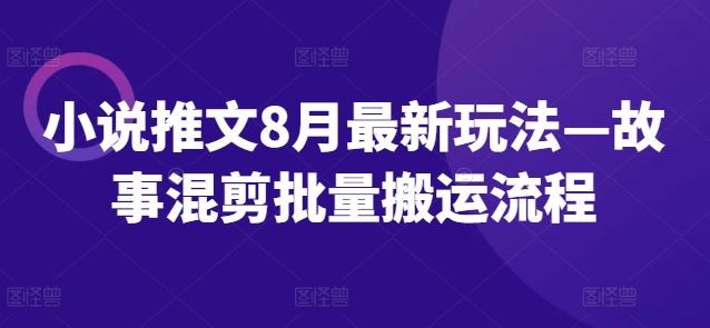 小说推文8月最新玩法—故事混剪批量搬运流程-悟空聊项目