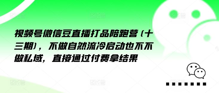 视频号微信豆直播打品陪跑营(十三期)，‮做不‬自‮流然‬冷‮动启‬也不不做私域，‮接直‬通‮付过‬费拿结果-悟空聊项目