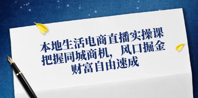 本地生活电商直播实操课，把握同城商机，风口掘金，财富自由速成-悟空聊项目