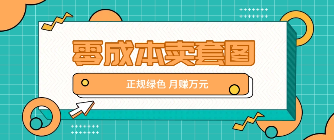 零成本卖套图，绿色正规项目，简单操作月收益10000+【揭秘】-悟空聊项目