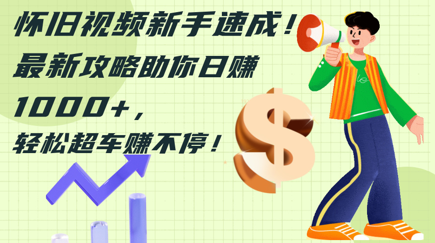 （12250期）怀旧视频新手速成！最新攻略助你日赚1000+，轻松超车赚不停-悟空聊项目