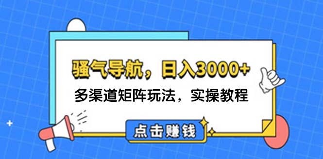 （12255期）日入3000+ 骚气导航，多渠道矩阵玩法，实操教程-悟空聊项目