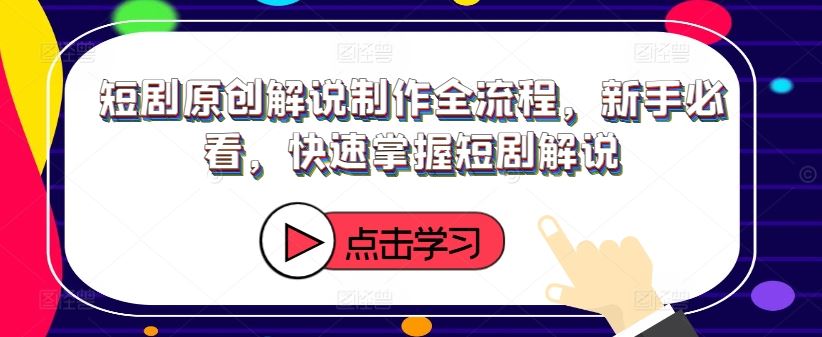 短剧原创解说制作全流程，新手必看，快速掌握短剧解说-悟空聊项目
