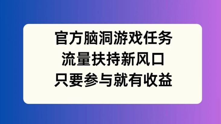 官方脑洞游戏任务，流量扶持新风口，只要参与就有收益【揭秘】-悟空聊项目
