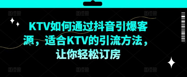 KTV抖音短视频营销，KTV如何通过抖音引爆客源，适合KTV的引流方法，让你轻松订房-悟空聊项目