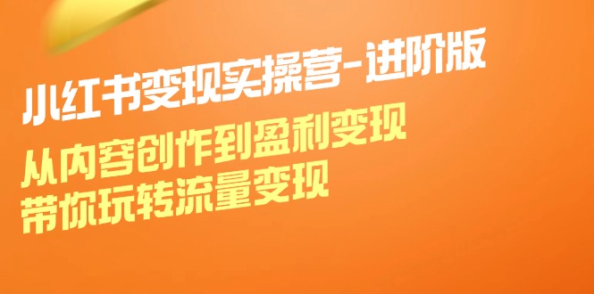 小红书变现实操营进阶版：从内容创作到盈利变现，带你玩转流量变现-悟空聊项目