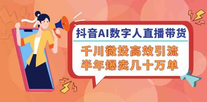 抖音AI数字人直播带货，千川微投高效引流，半年爆卖几十万单-悟空聊项目