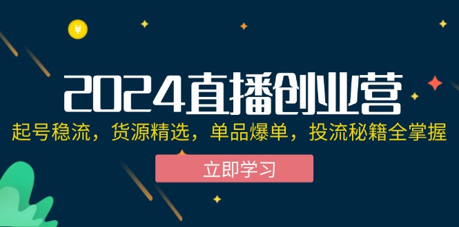 （12308期）2024直播创业营：起号稳流，货源精选，单品爆单，投流秘籍全掌握-悟空聊项目