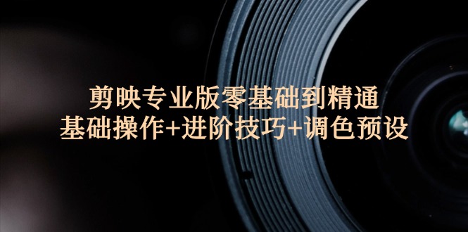 （12310期）剪映专业版零基础到精通：基础操作+进阶技巧+调色预设"-悟空聊项目