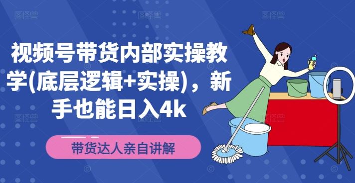 视频号带货内部实操教学(底层逻辑+实操)，新手也能日入4k-悟空聊项目
