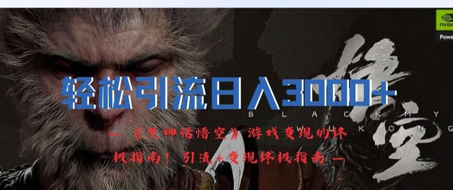 轻松引流日入3k，《黑神话悟空》游戏变现的终极指南!引流+变现终极指南-悟空聊项目