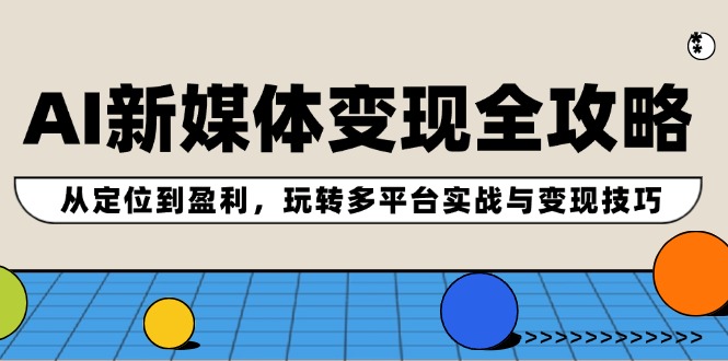 AI新媒体变现全攻略：从定位到盈利，玩转多平台实战与变现技巧-悟空聊项目
