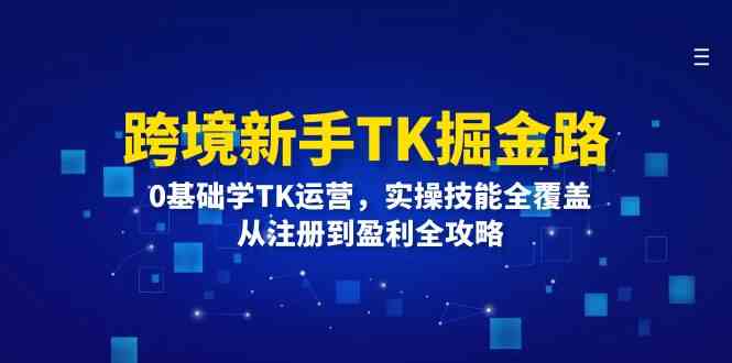 跨境新手TK掘金路：0基础学TK运营，实操技能全覆盖，从注册到盈利全攻略-悟空聊项目