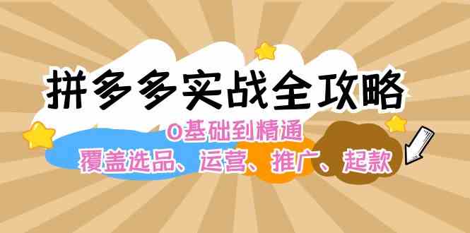 拼多多实战全攻略：0基础到精通，覆盖选品、运营、推广、起款-悟空聊项目